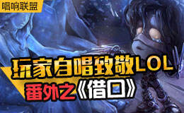 玩家自唱致敬LOL 改编番外之《借口》