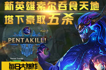 每日大爆炸:新英雄索尔吞天地 塔下豪取五杀