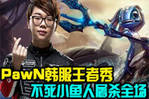 PawN韩服王者秀:不死小鱼人屠杀全场