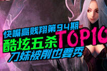 快嘴高贱翔第94期：五杀TOP10 刀妹被削也要秀